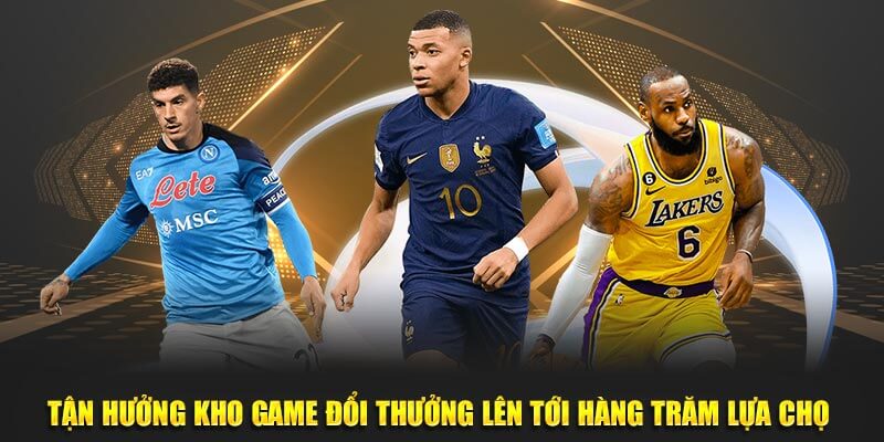 Tận hưởng kho game đổi thưởng lên tới hàng trăm lựa chọn